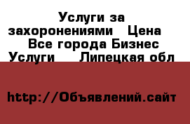 Услуги за захоронениями › Цена ­ 1 - Все города Бизнес » Услуги   . Липецкая обл.